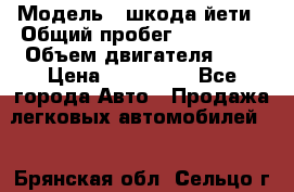  › Модель ­ шкода йети › Общий пробег ­ 131 000 › Объем двигателя ­ 2 › Цена ­ 570 000 - Все города Авто » Продажа легковых автомобилей   . Брянская обл.,Сельцо г.